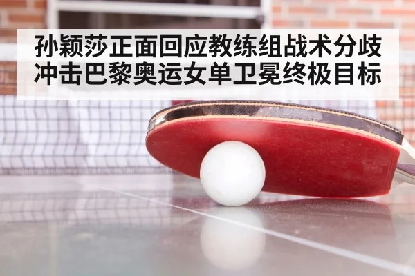 孙颖莎正面回应教练组战术分歧 冲击巴黎奥运女单卫冕终极目标