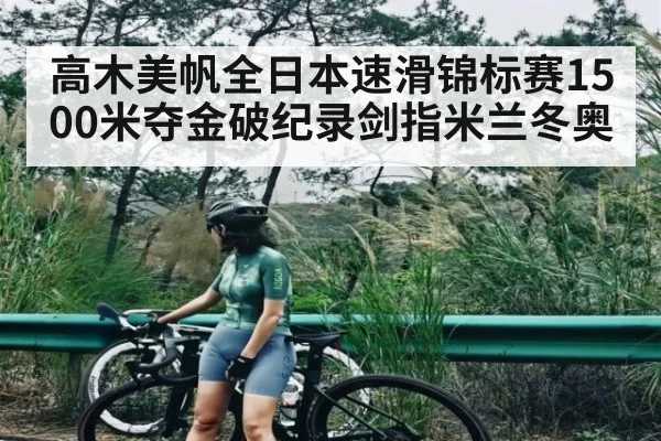 高木美帆全日本速滑锦标赛1500米夺金破纪录剑指米兰冬奥