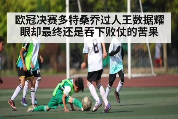 欧冠决赛多特桑乔过人王数据耀眼却最终还是吞下败仗的苦果