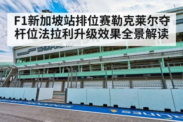 F1新加坡站排位赛勒克莱尔夺杆位法拉利升级效果全景解读
