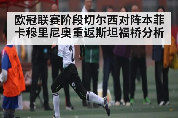 欧冠联赛阶段切尔西对阵本菲卡穆里尼奥重返斯坦福桥分析